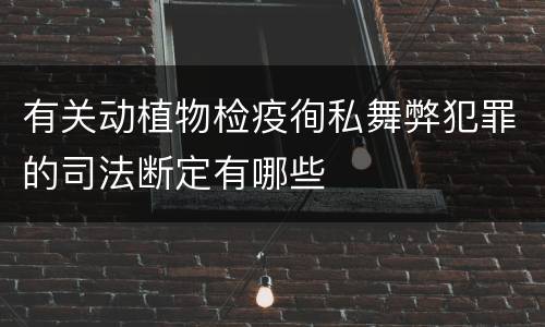 有关动植物检疫徇私舞弊犯罪的司法断定有哪些