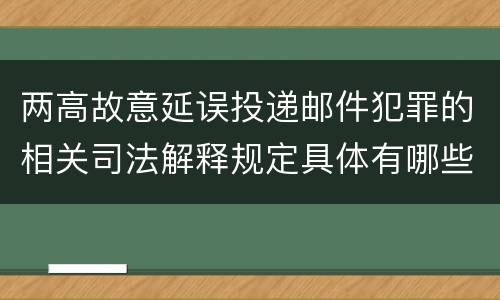 两高故意延误投递邮件犯罪的相关司法解释规定具体有哪些