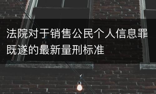 法院对于销售公民个人信息罪既遂的最新量刑标准