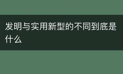 发明与实用新型的不同到底是什么