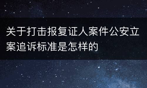 关于打击报复证人案件公安立案追诉标准是怎样的