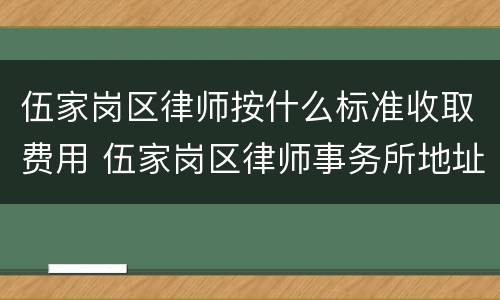 伍家岗区律师按什么标准收取费用 伍家岗区律师事务所地址