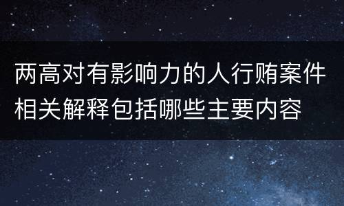 两高对有影响力的人行贿案件相关解释包括哪些主要内容