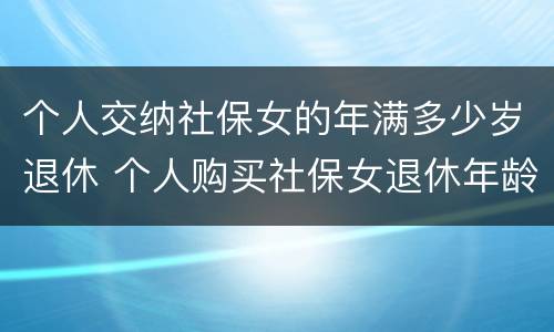 个人交纳社保女的年满多少岁退休 个人购买社保女退休年龄