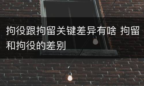 拘役跟拘留关键差异有啥 拘留和拘役的差别