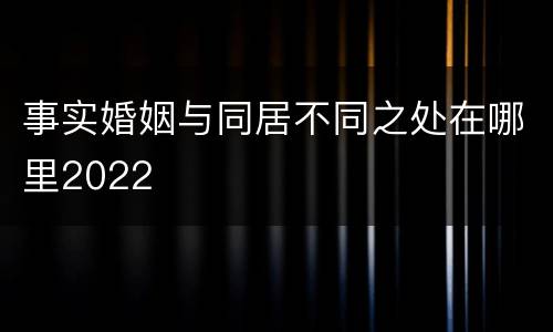 事实婚姻与同居不同之处在哪里2022