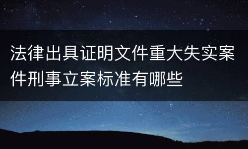 法律出具证明文件重大失实案件刑事立案标准有哪些