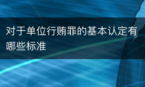 对于单位行贿罪的基本认定有哪些标准