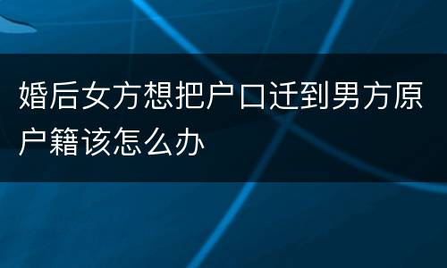 婚后女方想把户口迁到男方原户籍该怎么办