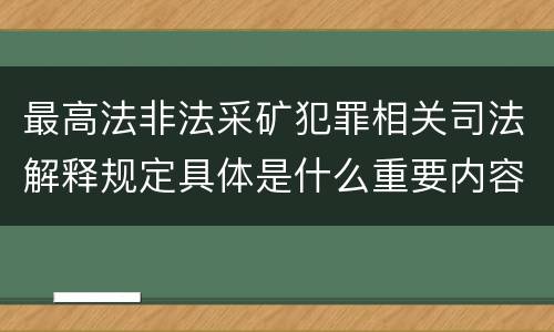 最高法非法采矿犯罪相关司法解释规定具体是什么重要内容