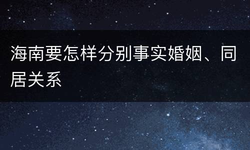 海南要怎样分别事实婚姻、同居关系