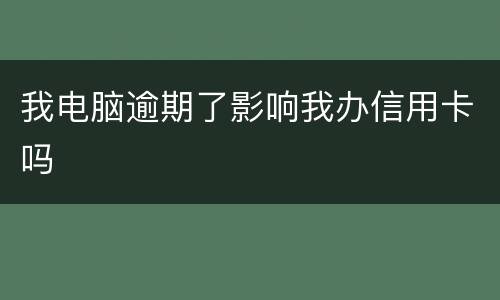 我电脑逾期了影响我办信用卡吗