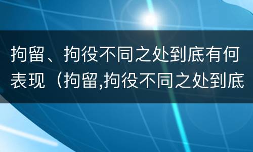 拘留、拘役不同之处到底有何表现（拘留,拘役不同之处到底有何表现和影响）