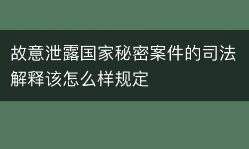 故意泄露国家秘密案件的司法解释该怎么样规定