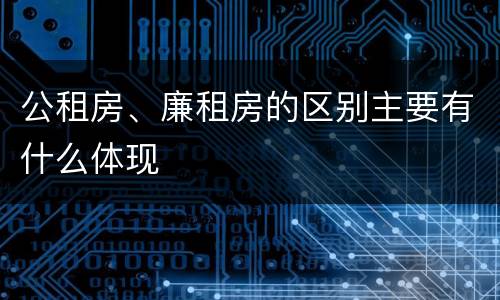 公租房、廉租房的区别主要有什么体现