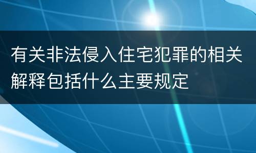 有关非法侵入住宅犯罪的相关解释包括什么主要规定