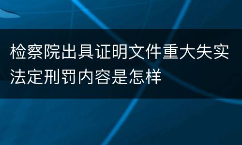 检察院出具证明文件重大失实法定刑罚内容是怎样