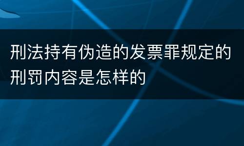 刑法持有伪造的发票罪规定的刑罚内容是怎样的