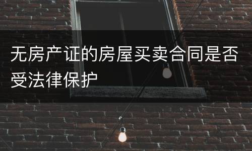 无房产证的房屋买卖合同是否受法律保护