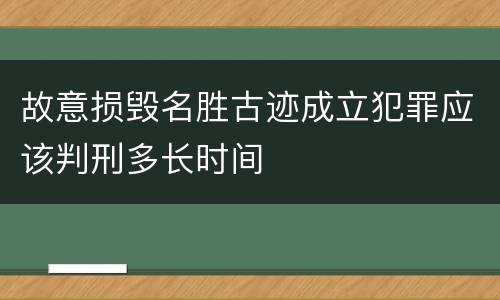 故意损毁名胜古迹成立犯罪应该判刑多长时间