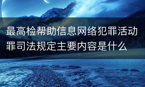 最高检帮助信息网络犯罪活动罪司法规定主要内容是什么