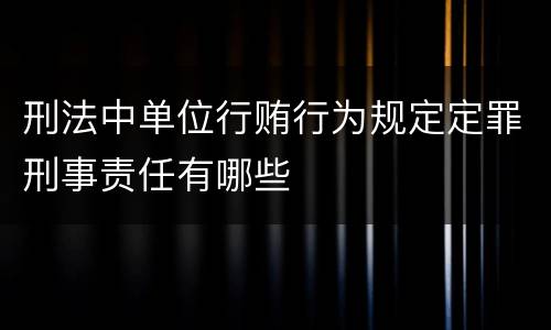 刑法中单位行贿行为规定定罪刑事责任有哪些