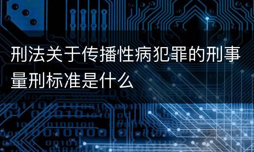 刑法关于传播性病犯罪的刑事量刑标准是什么