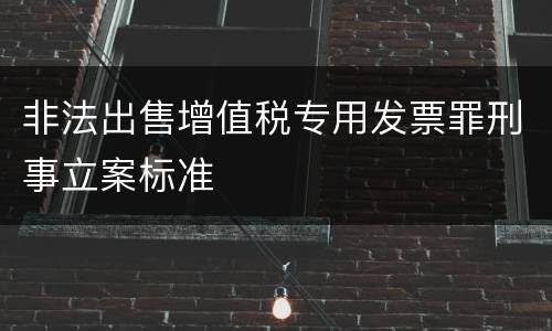 非法出售增值税专用发票罪刑事立案标准