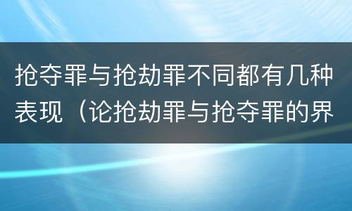 抢夺罪与抢劫罪不同都有几种表现（论抢劫罪与抢夺罪的界限）