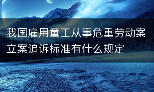 我国雇用童工从事危重劳动案立案追诉标准有什么规定