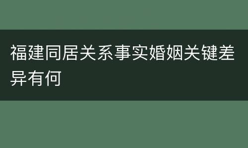 福建同居关系事实婚姻关键差异有何