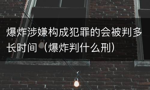 爆炸涉嫌构成犯罪的会被判多长时间（爆炸判什么刑）