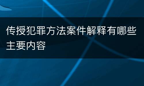 传授犯罪方法案件解释有哪些主要内容