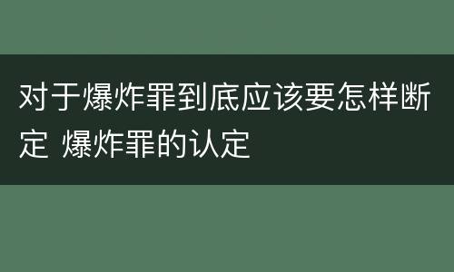 对于爆炸罪到底应该要怎样断定 爆炸罪的认定