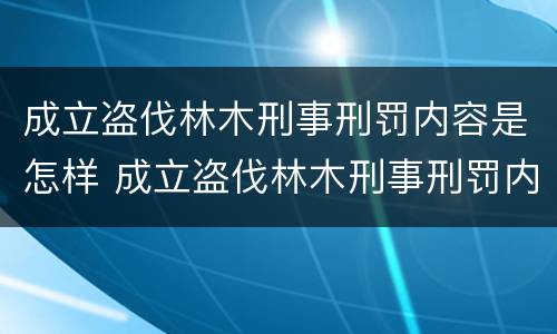 成立盗伐林木刑事刑罚内容是怎样 成立盗伐林木刑事刑罚内容是怎样的