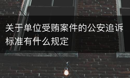 关于单位受贿案件的公安追诉标准有什么规定