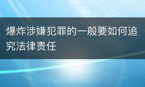 爆炸涉嫌犯罪的一般要如何追究法律责任