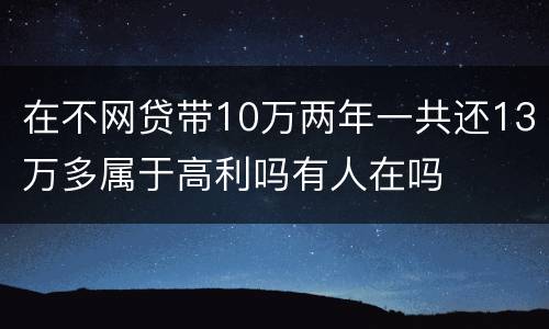 在不网贷带10万两年一共还13万多属于高利吗有人在吗