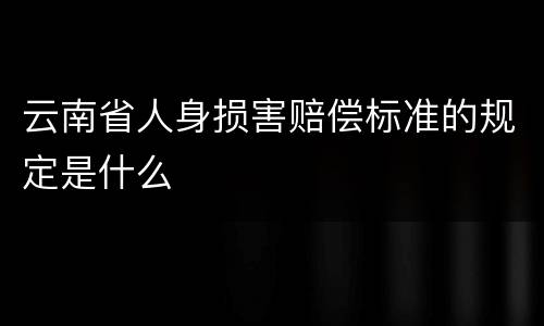 云南省人身损害赔偿标准的规定是什么