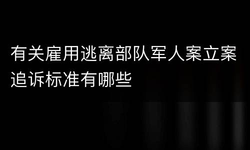 有关雇用逃离部队军人案立案追诉标准有哪些