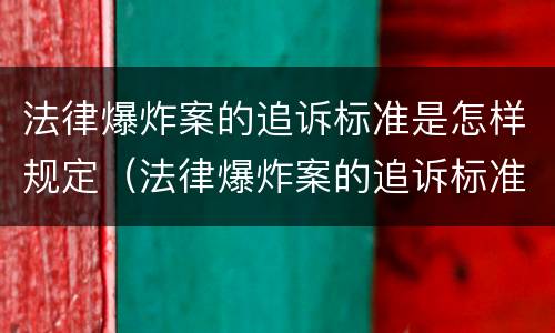 法律爆炸案的追诉标准是怎样规定（法律爆炸案的追诉标准是怎样规定出来的）