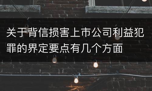 关于背信损害上市公司利益犯罪的界定要点有几个方面