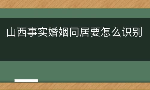 山西事实婚姻同居要怎么识别