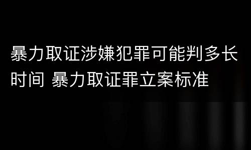 暴力取证涉嫌犯罪可能判多长时间 暴力取证罪立案标准