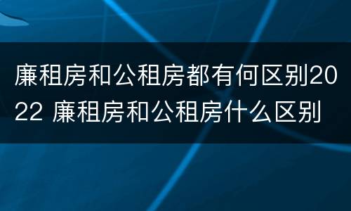 廉租房和公租房都有何区别2022 廉租房和公租房什么区别