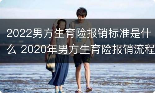 2022男方生育险报销标准是什么 2020年男方生育险报销流程及比例