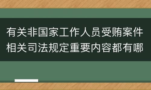 有关非国家工作人员受贿案件相关司法规定重要内容都有哪些