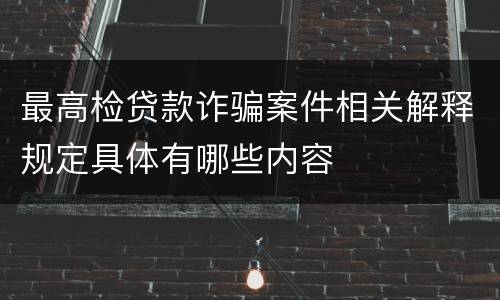 最高检贷款诈骗案件相关解释规定具体有哪些内容