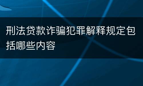 刑法贷款诈骗犯罪解释规定包括哪些内容