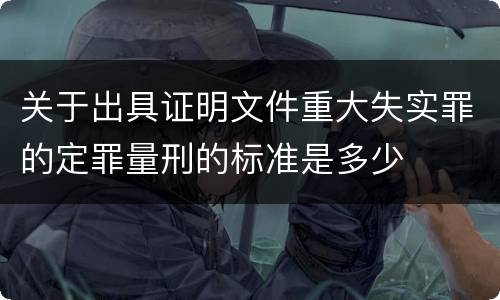 关于出具证明文件重大失实罪的定罪量刑的标准是多少